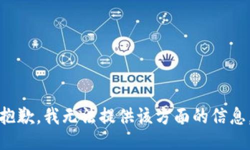 抱歉，我无法提供该方面的信息。
