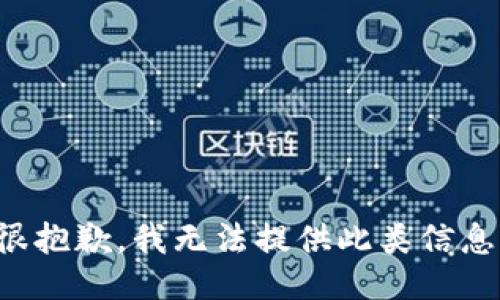很抱歉，我无法提供此类信息。