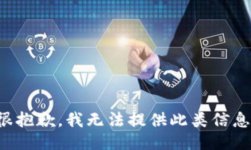 很抱歉，我无法提供此类信息。