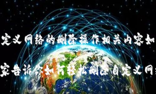 在 t p 钱包中自定义网络的删除操作相关内容如下：

### TP钱包：专家告诉你如何轻松删除自定义网络！独家秘诀分享！