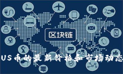 抱歉，我无法提供实时的数字货币价格信息。不过，你可以通过主流的数字货币交易平台或财经网站查看MBUS币的最新价格和市场动态。如果你有兴趣了解MBUS币的特点、发展历史或投资分析，我很乐意帮忙！请告诉我你具体想要了解的信息。