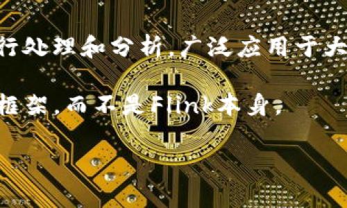 截至我的最后更新（2023年10月），Flink（Apache Flink）本身并不涉及数字货币。Apache Flink是一款开源的流处理框架，主要用于对实时数据流进行处理和分析，广泛应用于大数据领域。它并不是一个涉及数字货币的项目。不过，Flink可以被用于构建与数字货币相关的应用程序，例如用于实时处理区块链数据、交易数据流等。

如果您在问Flink是否已有与数字货币相关的功能或生态系统中的某些项目，可能会有相关的实施案例和应用，但这些通常是基于Flink之上的应用或框架，而不是Flink本身。

如果有更具体的方面您想了解，请告诉我！