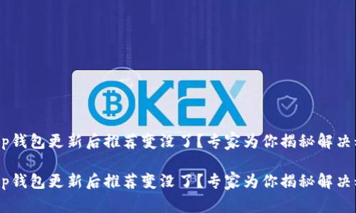 当t p钱包更新后推荐变没了？专家为你揭秘解决秘诀！

当t p钱包更新后推荐变没了？专家为你揭秘解决秘诀！