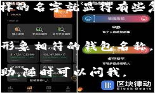 在创建以太坊钱包时，你可以选择一个名称来标识你的钱包。这个名称可以是你个人喜好的任何东西，但通常会考虑一些因素。下面是一些提示，帮助你为以太坊钱包选择合适的名称。

1. 个人化的选择
首先，你可以选择一个与自己相关的名字，比如你的昵称、名字的变体或者出生年份。这样不仅让钱包更具个性，同时在你查看钱包时，也能更容易记住。

2. 安全性与隐私
尽量避免使用可识别的个人信息，比如你的全名、地址或电话号码。这是因为以太坊钱包的地址是公开的，任何人都可以查看与之相关的交易记录。在选择名字时，考虑到安全性和隐私，使用一些不易关联到你的信息更为理智。

3. 易于记忆和拼写
选择一个容易记住且拼写简单的名字可以避免未来的苦恼。复杂的名称可能使你在输入地址时容易出错，选择个简短的名字通常是更好的选择。

4. 与加密货币相关的词汇
如果你对加密货币有热情，可以尝试使用一些相关的词汇，比如“crypto”、“blockchain”或“eth”。这种类型的名字能立即传达出你使用这个钱包的目的。

5. 避免数字和特殊字符
尽量不要在钱包名称中使用太多数字和特殊字符，这会使名称看上去杂乱无章。比如“eth12345!”这样的名字就显得有些复杂，理想的名字应该是清晰且易识别的。

6. 考虑品牌形象
如果你是出于商业目的在创建以太坊钱包，您可能需要考虑您的品牌形象。设计一个与品牌价值观和形象相符的钱包名称，可以在潜在客户中留下深刻的印象。

以上就是关于以太坊钱包名称的一些建议，希望对你有所帮助！如果还有其他问题或需要进一步的帮助，随时可以问我。