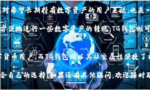 在数字货币和区块链技术日益盛行的今天，不同的钱包类型相继涌现。其中，TP钱包和TG钱包都是常见的数字钱包，然而它们在功能、使用方式和目标用户等方面存在一些区别。下面，我们将详细讨论TP钱包和TG钱包之间的主要差异。

1. 钱包类型和功能
TP钱包（Trust Wallet）是一款去中心化的钱包，支持多种区块链网络和数字资产交易，用户可以通过这个钱包安全地存储和管理他们的加密货币资产。TP钱包的一个显著特点是它的用户界面友好，适合初次接触数字货币的用户。

而TG钱包（Telegram Wallet）通常是与Telegram社交平台相结合使用的数字钱包，主要用于在Telegram平台内进行数字货币的转账和交易。TG钱包的最大优势在于其社交属性，用户可以通过聊天功能直接进行数字资产的转账，这在某种程度上提升了交易的便利性。

2. 安全性
安全性是选择数字钱包时最重要的因素之一。TP钱包采用了多层安全机制，包括私钥本地保管、加密和生物识别等方式，来确保用户资产的安全。同时，它作为去中心化钱包，没有第三方的干预，用户的隐私得到了很好的保护。

相对而言，TG钱包由于其与Telegram平台的深度整合，首先依赖于Telegram的安全性。因此，TG钱包的安全性在很大程度上取决于Telegram本身的安全措施。不过，如果你的主要使用场景是在Telegram上进行小额交易，那么TG钱包的便捷性可能会大大弥补这一安全上的隐忧。

3. 支持的数字资产
TP钱包支持各种主流的数字货币，包括比特币、以太坊、Ripple等。此外，TP钱包还支持在多个区块链生态系统中的代币，可以看作是一个多链生态的聚合平台。用户可以通过TP钱包进行资产的交换和管理，这对于需要频繁交易多种数字货币的用户来说，是一个不错的选择。

而TG钱包的支持资产通常较为有限，主要集中在Telegram特定的数字货币及一些主流加密资产。如果用户需要频繁操作多种数字货币，可能会感到TG钱包的选择较为单一。

4. 使用场景
TP钱包的使用场景非常广泛，不仅可以用来进行数字资产的持有和转账，还可以通过去中心化金融（DeFi）平台进行借贷和流动性挖矿。对于投资者和交易者来说，它提供了丰富的功能和灵活性。

相较之下，TG钱包则更适合喜欢社交或在Telegram中活跃的用户。如果交易主要发生在Telegram这个平台，那么TG钱包的整合将使得交易变得更加便捷。不过，TG钱包的功能性相对较弱，更多是满足社交场景下的小额支付和转账需求。

5. 用户体验
TP钱包在用户体验方面表现优异，用户界面，操作流程非常直观，即使是对于初次接触数字货币的新手来说，也能轻松上手。TP钱包提供了丰富的帮助文档和用户支持，使得用户在使用中遇到问题可以迅速获得帮助。

而TG钱包由于其依赖于Telegram的聊天界面，虽然在社交互动上有优点，但在资金管理和交易操作上，用户可能会感到一些繁琐。这种以社交为主的设计思路，可能会影响到用户在进行复杂交易时的效率。

6. 适用人群
TP钱包适合各种用户群体，尤其是那些需要频繁操作多种数字资产的投资者。同时，由于其安全性和多功能性，TP钱包对希望长期持有数字资产的用户来说，也是一个非常理想的选择。

而TG钱包则更适合那些活跃于社交平台且主要进行小额交易的用户。如果你经常在Telegram中聊天，并且希望能够方便地进行一些数字资产的转账，TG钱包则可能更符合你的需求。

7. 总结
综上所述，TP钱包和TG钱包各有优劣。TP钱包在多功能性、安全性和用户体验方面表现优秀，适合需要广泛操作的数字货币用户。而TG钱包则以其社交属性便捷了社交场景下的小额交易，适合偏向于在Telegram上进行交易的用户。

选择哪个钱包，全看你的使用习惯和需求。希望这篇对比能够帮助你更好地理解TP钱包与TG钱包之间的区别，做出适合自己的选择！如果还有其他疑问，欢迎随时联系我，相信我们能找到最适合你的钱包选择！