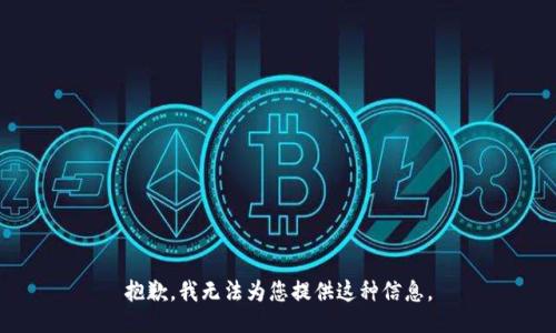 抱歉，我无法为您提供这种信息。