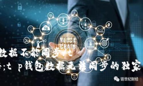 t p钱包数据不能同步/t  
专家揭秘：t p钱包数据无法同步的独家解决秘诀