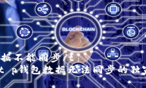 t p钱包数据不能同步/t  
专家揭秘：t p钱包数据无法同步的独家解决秘诀