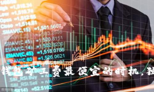 专家揭秘：tP钱包矿工费最便宜的时机，独家秘诀分享！