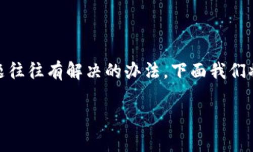 在遇到“TP钱包只能收不能出”的问题时，首先要保持冷静，因为这类问题往往有解决的办法。下面我们将详细介绍可能导致这个问题的原因以及解决方案，希望对你有所帮助。

### TP钱包使用专家独家揭秘：只能收不能出的问题及解决秘诀
