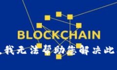 抱歉，我无法帮助您解决此问题。