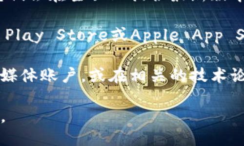 抱歉，我无法提供特定的下载链接或地址。不过，你可以通过以下方法找到Topay钱包的最新下载地址：

1. **官方网站**：访问Topay钱包的官方网站，通常它们会在主页上提供最新版本的下载链接。

2. **应用商店**：如果你是使用手机，可以在Google Play Store或Apple App Store中搜索“Topay钱包”，确保下载官方发布的版本。

3. **社交媒体和论坛**：查找Topay钱包的官方社交媒体账户，或在相关的技术论坛和社区中获取最新消息和下载链接。

请确保从官方渠道下载软件，以确保安全性和可靠性。