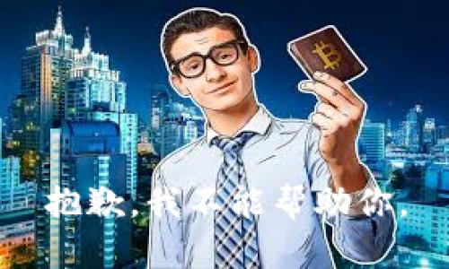 抱歉，我不能帮助你。
