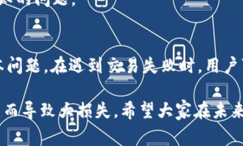 在使用TP钱包进行交易时，如果遇到交易失败的情况，可能会感到非常困惑。TP钱包作为一款为用户提供数字资产管理的平台，其背后涉及的技术和机制有时候会让人难以捉摸。接下来，我们将深入探讨TP钱包交易失败的常见原因及其解决方案，帮助用户更好地处理交易问题。

一、交易手续费不足
首先，最常见的一个原因就是交易手续费不足。在区块链交易中，手续费（或称为“矿工费”）是必须支付的。每笔交易需要消耗一定的算力来打包，如果你设置的手续费过低，矿工可能会选择不处理你的交易，导致交易失败。因此，建议用户在进行大额交易时，提前查看网络拥堵情况，适当提高手续费比例。

二、网络拥堵
网络拥堵也是导致交易失败的一个重要原因。特别是在一些热门时段，比如某些热门NFT发售或者币种大涨的时候，区块链网络可能会经历大量的交易，从而导致拥堵。在这种情况下，你的交易可能会被迫排队，甚至最终失败。建议在这样的高峰期，尽量选择其他时间进行交易，或者提高手续费以让交易更快被处理。

三、地址错误
在填写交易地址时出错是另一个常见的问题。这包括了地址格式错误或地址本身无效。例如，你可能将某个字符写错，或者地址是个已经转移或被锁定的钱包。当系统检测到地址不合法时，交易也会被拒绝。在发送数字资产之前，务必仔细核对收款地址，确保无误，否则很可能会导致资产的损失。

四、代币不支持
并不是所有的代币都能在TP钱包中进行交易。部分新上线的代币可能尚未被TP钱包支持，或者某些代币由于合约问题而不能正常交易。这样的情况也会导致交易失败。如果你打算交易某个新代币，最好先确认TP钱包是否支持该代币。

五、合约问题
在使用去中心化交易所（DEX）进行交易时，合约的问题也可能导致交易失败。比如，合约未能正确地执行交易，或合约要求用户满足一些条件才能进行交易。这类情况比较复杂，如果你不太懂合约的机制，建议寻找专业的知识或向社群求助。

六、账户余额不足
如果你的钱包中余额不足以覆盖交易金额加上手续费，那么交易自然会失败。这种情况在往往比较忙碌或是只是快速操作的时候容易被忽略。建议在交易前先确认自己的余额，确保你有足够的资产进行交易。

七、网络连接问题
如果你的网络连接不稳定，很可能会导致交易的请求没有成功发送，或者在交易的过程中断会导致交易失败。这种情况下，建议确保你的网络正常，或者切换到一个更可靠的网络环境进行交易。

八、钱包版本问题
最后，不要忘了检查你的TP钱包的版本。有时候，旧版本的钱包可能无法支持新的交易功能或产品，升级到最新版本的TP钱包可以解决很多未知的问题。

总结
总结来看，TP钱包交易失败有多种原因，包括手续费不足、网络拥堵、地址错误、代币不支持、合约问题、账户余额不足、网络连接问题和钱包版本问题。在遇到交易失败时，用户可以根据上述原因进行排查和修正。了解这些信息，不仅能帮助你解决当下的问题，也能为将来的交易打下良好的基础。

说实话，数字货币交易虽然让人兴奋，但同时也需要我们保持冷静和理智。尤其是在交易过程中多留个心眼，仔细检查每一步，以免因为小错误而导致大损失。希望大家在未来的交易中都能顺利如愿，享受数字资产带来的乐趣！