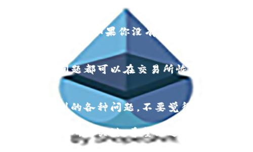 看起来你在问关于“tp交易所”的问题，但我不太清楚“tp”具体指的是哪个交易所，是不是有可能是某个特定的交易平台？在加密货币和金融交易的领域，交易所种类繁多，所以了解具体的交易所名称会有所帮助。

不过，如果你的钱包中没有“tp交易所”的提示，可能有几个原因，接下来我会分析一下这些可能情况，希望能帮到你。

### 1. 钱包与交易所的兼容性问题
不仅仅是“tp交易所”，有时不同的钱包与交易所之间可能存在兼容性的问题。有些钱包只支持某些特定的交易所或加密货币，尽管你可能在其他交易所能找到你想要的币种，但是在你的钱包中却无法显示。你可能需要确认一下你使用的钱包是否兼容“tp交易所”。

### 2. 交易所的地区限制
一些交易所仅在特定的地区或国家提供服务。如果你所在的地区不被“tp交易所”支持，你的账户可能会受到限制，无法与你的钱包进行关联。建议你查看一下该交易所的官方信息，确认其服务的地区限制是否涵盖你的所在地。

### 3. 移动端或网页端问题
有时因为使用的设备不同，可能会导致一些显示上的问题。换句话说，你在手机上打开“tp交易所”和在电脑上查看时，可能会看到不同的界面或信息。试试在不同的设备上查看，或更新你的应用，看看问题是否能解决。

### 4. 帐户设置或权限问题
你的账户设置或权限也可能影响“tp交易所”在钱包中的显示。例如，有些账户需要进行身份验证或其他安全措施，才能完全激活某些功能。如果你的账户设置没有问题，可以尝试联系客户支持，以确认是否存在其他问题。

### 5. 钱包与交易所的连接方式
还有一个重要的因素是你用来连接钱包和“tp交易所”的方式。许多交易所都有自己的指引，教你如何将钱包与平台连接起来。如果你没有按照这些步骤进行设置，可能也会导致无法在钱包中显示相应信息。请仔细阅读官方帮助文档，有时会有一两个小步骤被忽略。

### 6. 更新与维护期
记得关注“tp交易所”的公告和更新。有时候交易所会进行维护或升级，导致某些功能暂时不可用。在这种情况下，一切的问题都可以在交易所恢复正常后解决。因此，保持对平台公告的关注总是个好主意。

### 7. 客户服务的好帮手
最后，若以上方法都不能解决你的问题，那就联系“tp交易所”的客服吧！他们通常会提供深入的指导，帮你解决新手常遇到的各种问题。不要觉得麻烦，客服就是来帮助解决问题的。

总之，了解你钱包的功能和“tp交易所”的使用方式，确保兼容性，并维持良好的沟通渠道，这些都是确保你能顺利使用交易所的关键。希望上述信息能帮助你更好地理解你钱包与“tp交易所”之间的问题！如果你有更多问题或需要更详细的指导，随时问我哦！
