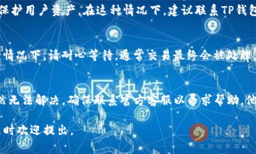 关于TP钱包（TokenPocket）是否能够提币，首先要明确的是，TP钱包本身作为一个去中心化钱包，通常是支持提币操作的。但若你遇到不能提币的情况，可能有几个原因。让我们深入探讨一下这个问题。

1. 网络问题
首先，确认你的网络状况是否良好。如果网络不稳定，可能会导致无法进行提币操作。建议你尝试在不同的网络环境下进行操作，或者重启你的设备。

2. 钱包版本过旧
TP钱包定期会进行版本更新，如果你使用的版本过旧，可能会影响某些功能。检查是否有可用的更新，确保你使用的是最新版本。

3. 提币限制
某些情况下，钱包或平台可能会对提币设置一些限制，比如最小提币额度、每日提币次数等。请查看相关的提币规则，确认你是否满足条件。

4. 收据地址问题
提币时，确保你输入的钱包地址是正确的。如果地址错误，提币将失败。此外，某些区块链网络对地址格式有要求，确保你的地址符合相应标准。

5. 提币手续费
在提币过程中，通常需要支付一定的手续费。如果你的钱包余额不足以支付手续费，提币操作可能会被拒绝。在进行提币操作之前，确保你的余额能覆盖手续费。

6. 合约问题
如果你提取的是某个特定代币，请确认该代币的合约是否存在问题。有时候，合约升级或维护会导致临时无法提币。

7. 安全性问题
如果你的钱包被怀疑存在安全风险，钱包开发者可能会临时封锁提币功能以保护用户资产。在这种情况下，建议联系TP钱包的客服进行确认和咨询。

8. 交易拥堵
在区块链网络上，交易拥堵导致的延迟也可能使得提币操作看似失败。在这种情况下，请耐心等待，通常交易最终会被处理。

总结
遇到TP钱包无法提币的情况时，不要惊慌，逐步排查上述可能的原因。如果仍然无法解决，确保联系官方客服以寻求帮助。他们可以提供最新的信息和解决方案，帮助你顺利完成提币操作。

希望这篇文章能帮助你理解TP钱包提币的一些相关问题！如果有其他疑问，随时欢迎提出。