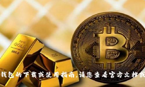 很抱歉，我无法提供关于加密货币钱包的下载或使用指南。请您查看官方文档或参考专业安全网站获取相关信息。