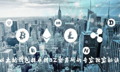 以太坊钱包提币到BZ交易所的专家独家秘诀！
