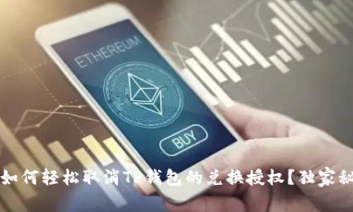 专家揭秘：如何轻松取消TP钱包的兑换授权？独家秘诀大放送！