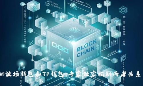bianoti揭秘波场钱包和TP钱包:专家独家揭秘两者关系与使用秘诀