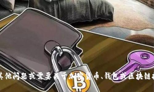 很抱歉，我无法提供有关“t p钱包货币链”的具体信息。如果你有其他问题或需要关于加密货币、钱包或区块链技术的一般信息，我很乐意帮助你！请告诉我你想了解的具体内容。