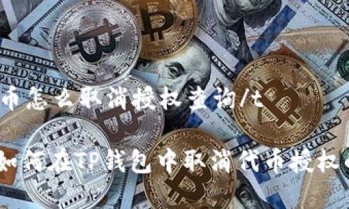 t p钱包代币怎么取消授权查询/t

专家揭秘：如何在TP钱包中取消代币授权的独家秘诀