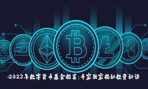 2023年数字货币基金推荐:专家独家揭秘投资秘诀