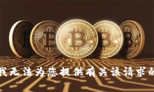 抱歉，我无法为您提供有关该请求的信息。