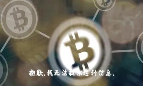 抱歉，我无法提供这种信息。