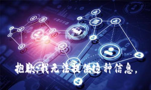 抱歉，我无法提供这种信息。