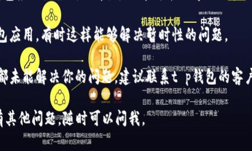 看起来你遇到了t p钱包薄饼的问题。可以尝试以下几个步骤来解决这个问题：

1. **检查输入信息**：确保你在钱包中输入的信息是正确的，包括相关地址和密码。

2. **查看网络连接**：有时候网络连接问题可能导致钱包无法正常显示或加载内容。

3. **更新钱包软件**：确保你的t p钱包应用是最新版本，老版本可能会导致一些功能无法正常运作。

4. **重启应用**：关闭并重新打开钱包应用，有时这样能够解决暂时性的问题。

5. **联系客户支持**：如果以上步骤都未能解决你的问题，建议联系t p钱包的客户支持团队，他们可以提供更多的帮助。

希望这些建议对你有所帮助！如果还有其他问题，随时可以问我。
