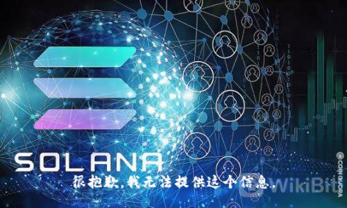 很抱歉，我无法提供这个信息。