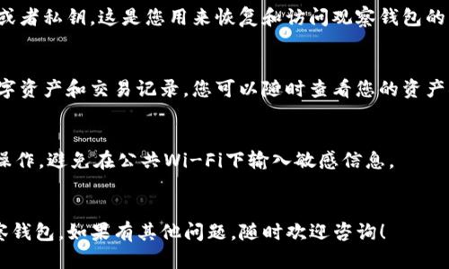要登录TP钱包观察钱包，您可以按照以下步骤来进行操作：

### 第一步：下载TP钱包
如果您还没有安装TP钱包，首先需要在应用商店（如苹果App Store或谷歌Play商店）下载并安装TP钱包应用。

### 第二步：打开TP钱包
下载完成后，点击应用图标以打开TP钱包。在首页上，您会看到一个选项让您选择登录或者创建一个新钱包。

### 第三步：选择“观察钱包”
在登录界面，您需要选择一个选项来进入“观察钱包”。这个选项通常会在界面上明显标出，您可以根据提示进行操作。

### 第四步：输入助记词或私钥
为了登录观察钱包，您需要输入相关的助记词或者私钥。这是您用来恢复和访问观察钱包的重要信息，所以请确保您输入的信息正确无误。

### 第五步：查看数字资产
一旦您成功登录，您就能看到观察钱包中的数字资产和交易记录。您可以随时查看您的资产状况，以及进行相关的操作。

### 注意事项
- 确保您在一个安全的网络环境中进行这些操作，避免在公共Wi-Fi下输入敏感信息。
- 定期备份您的助记词和私钥，以防丢失。

希望这些步骤能够帮助您顺利登录TP钱包观察钱包。如果有其他问题，随时欢迎咨询！