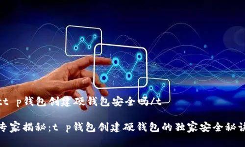 tt p钱包创建硬钱包安全吗/t

专家揭秘：t p钱包创建硬钱包的独家安全秘诀