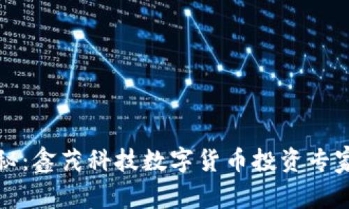 独家揭秘：鑫茂科技数字货币投资专家的秘诀