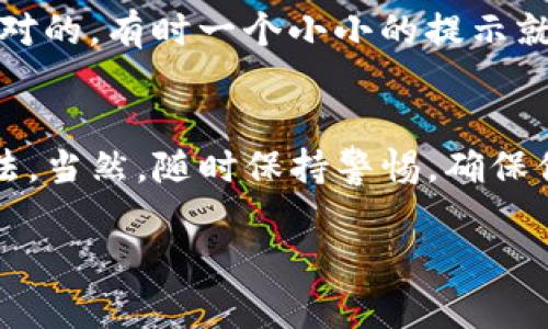 如果你的TP钱包不能使用了，别担心，下面的内容将为你提供一些解决方案和建议，帮助你找到问题的根源并进行修复。

1. 检查网络连接
首先，确认你的网络连接是否正常。有时候因为信号不稳定或者网络掉线，导致TP钱包无法使用。确保你的设备连接到Wi-Fi或具有良好的移动数据信号，重新打开TP钱包试试看。

2. 更新TP钱包应用
说真的，很多时候应用出现问题都是因为版本过旧。去应用市场检查一下，看看TP钱包是否有更新可用。更新到最新版本可以解决很多兼容性和性能问题。

3. 清除应用缓存
应用缓存有时候会导致一些奇怪的问题。如果你觉得TP钱包反应慢、或者不工作，试试清除缓存。进入设置，找到TP钱包，清除缓存，重启应用看看效果如何。

4. 重启设备
如果以上方法都没有帮助，试试重启你的手机。有时候，简单的重启能够解决很多问题。这就像给你的设备一段时间的“休息”，让它可以更好地工作。

5. 检查TP钱包的服务器状态
有时候问题可能并不在于你的设备，而是TP钱包的服务器出现了问题。你可以访问TP钱包的官网或者他们的社交媒体，查看是否有关于服务器维护或者故障的通知。

6. 联系TP钱包的客户支持
如果以上的方法都不能解决问题，最好是直接联系TP钱包的客户支持。提供具体的问题描述，他们会提供更专业的解决方案。通常，正规的服务平台都会有非常不错的客户服务。

7. 再考虑安全性
如果你的TP钱包在操作时遇到无法解决的错误，或者你的账户被锁定，最好先考虑一下安全性的问题。检查一下是否有异常的登录尝试，确保你的账户安全。如果怀疑账户被盗，立即更改密码并联系客户支持。

8. 思考备份及恢复选项
说真的，给自己的钱包做备份相当重要。如果真的是钱包的问题，记得提前做好的备份会让你的资产得以保护。在进行任何技术操作之前，确保你有自己的助记词或私钥的备份，这样万一出现问题也能及时恢复。

9. 了解社区反馈
加入各种数字货币的社群，了解其他用户的反馈。一些问题会是普遍的，看看别人是如何应对的，有时一个小小的提示就可能帮到你。

总结
TP钱包不能使用的情况确实会让人感到困扰，但通过以上的步骤，你应该能够找到解决办法。当然，随时保持警惕，确保你的账户安全和资产无虞。希望这些方法对你有所帮助！ 

如果你还有其他问题或者需要深入了解TP钱包的功能和使用技巧，随时提出来哦！