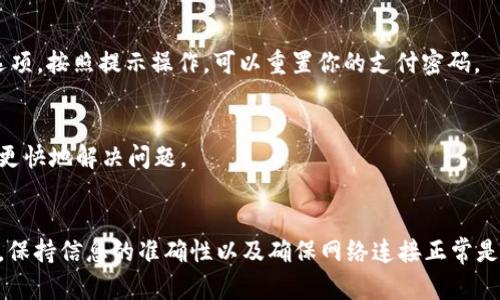 如果你在使用TP钱包时遇到支付密码确认不了的问题，先不要着急。以下是一些可能的解决方案和步骤，帮助你解决这个难题。

1. 检查输入的密码
首先，确保你输入的支付密码是正确的。有时候我们可能会因为手滑而输入错误的字符。建议你再仔细检查一下，确认每个字符都没有出错。

2. 注意大小写和特殊字符
支付密码可能是区分大小写的，所以你要确保在输入时遵循正确的大小写格式。同时，如果你的密码中包含特殊字符，那也要确保正确输入。例如，如果密码中有“@”或“#”这样的符号，是否输入正确。

3. 重启应用程序
有时候，应用程序可能会出现小故障。试试退出TP钱包应用程序，然后重新启动，看是否能解决问题。重启程序能够帮助清除一些临时缓存和错误状态。

4. 网络连接问题
确认你的网络连接是否稳定。有时网络不佳会导致与服务器的连接不畅，也可能影响支付密码的验证。你可以尝试切换Wi-Fi和移动数据，看看有没有改善。

5. 更新应用程序
你使用的TP钱包版本可能不是最新的，更新到最新版本可能会解决一些已知的bug。如果你还没有检查更新，赶紧去应用商店看看有没有可用的更新包吧。

6. 清除缓存
有时候，应用程序的缓存可能会导致一些功能异常。你可以尝试清除TP钱包的缓存。具体步骤通常在手机的设置中找到应用管理，然后选择TP钱包，进入存储，清除缓存。

7. 忘记支付密码
如果你尝试多次仍然无法确认密码，可能是时候考虑重置支付密码了。大多数应用都会提供“忘记密码”的选项，按照提示操作，可以重置你的支付密码。

8. 客服支持
如果你尝试了上述方法问题依然存在，建议你联系TP钱包的客服。他们能够提供专业的支持和指导，帮助你更快地解决问题。

总结
在使用TP钱包时，遇到支付密码确认问题是常见的，但大多数情况下都能通过一些简单的步骤来解决。记住，保持信息的准确性以及确保网络连接正常是关键。如果问题持续，请不要犹豫，寻求专业的帮助。希望你能够顺利解决这个问题，继续愉快地使用TP钱包！